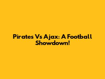 Pirates Vs Ajax: A Football Showdown!