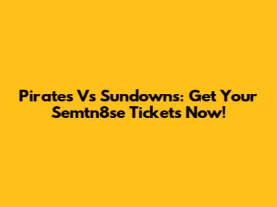 Pirates Vs Sundowns: Get Your Semtn8se Tickets Now!