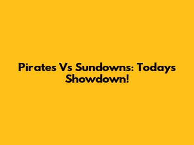Pirates Vs Sundowns: Today's Showdown!