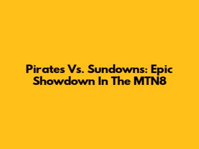 Pirates Vs. Sundowns: Epic Showdown In The MTN8