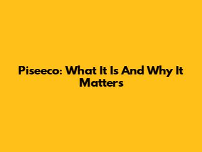 Piseeco: What It Is And Why It Matters