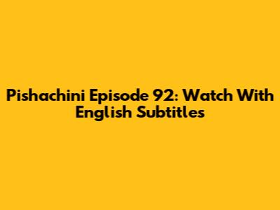 Pishachini Episode 92: Watch With English Subtitles