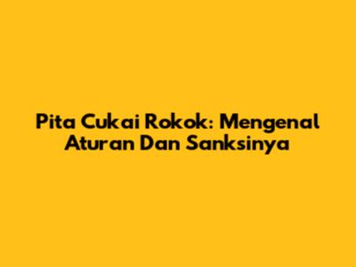 Pita Cukai Rokok: Mengenal Aturan Dan Sanksinya