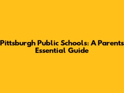 Pittsburgh Public Schools: A Parent's Essential Guide