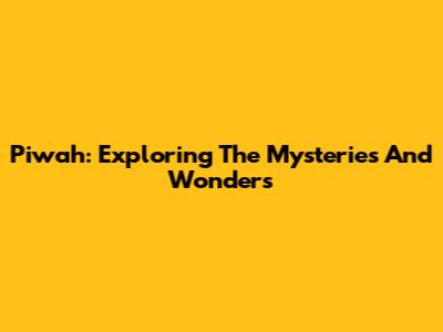 Piwah: Exploring The Mysteries And Wonders