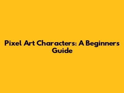Pixel Art Characters: A Beginner's Guide