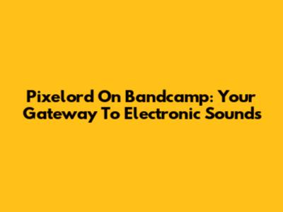 Pixelord On Bandcamp: Your Gateway To Electronic Sounds