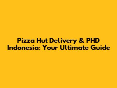 Pizza Hut Delivery & PHD Indonesia: Your Ultimate Guide