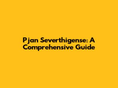 Pjan Severthigense: A Comprehensive Guide