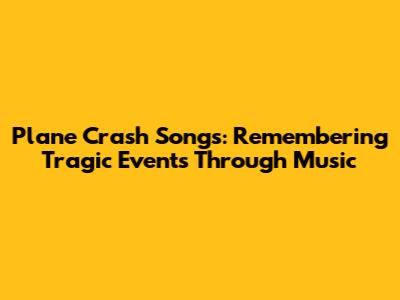 Plane Crash Songs: Remembering Tragic Events Through Music