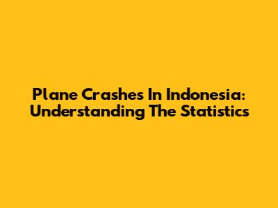 Plane Crashes In Indonesia: Understanding The Statistics