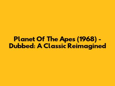 Planet Of The Apes (1968) - Dubbed: A Classic Reimagined
