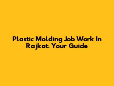 Plastic Molding Job Work In Rajkot: Your Guide