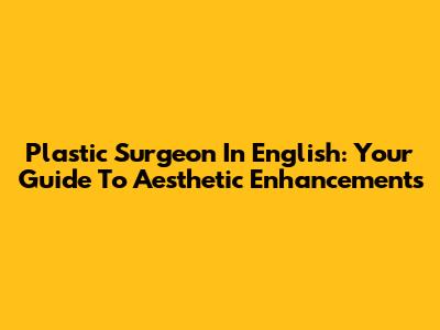 Plastic Surgeon In English: Your Guide To Aesthetic Enhancements