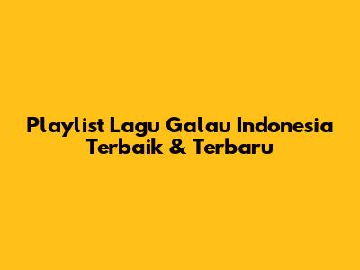 Playlist Lagu Galau Indonesia Terbaik & Terbaru