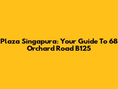 Plaza Singapura: Your Guide To 68 Orchard Road B125