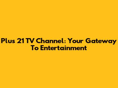 Plus 21 TV Channel: Your Gateway To Entertainment
