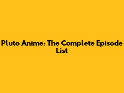 Pluto Anime: The Complete Episode List