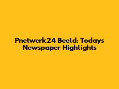 Pnetwerk24 Beeld: Today's Newspaper Highlights