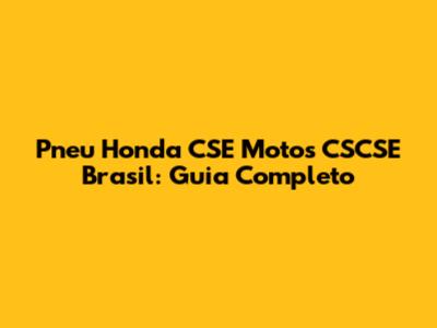 Pneu Honda CSE Motos CSCSE Brasil: Guia Completo