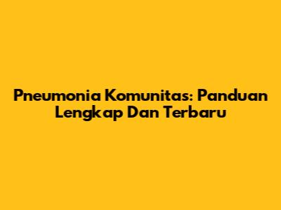 Pneumonia Komunitas: Panduan Lengkap Dan Terbaru
