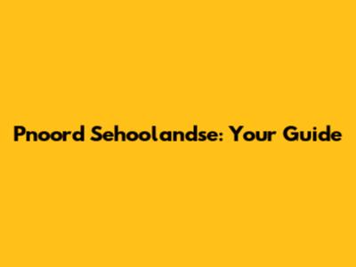 Pnoord Sehoolandse: Your Guide