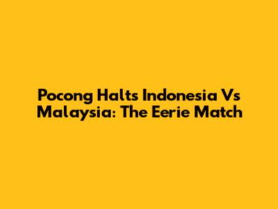 Pocong Halts Indonesia Vs Malaysia: The Eerie Match