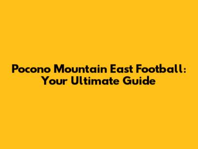 Pocono Mountain East Football: Your Ultimate Guide