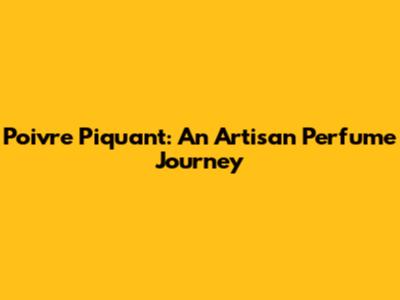 Poivre Piquant: An Artisan Perfume Journey