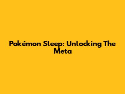 Pokémon Sleep: Unlocking The Meta