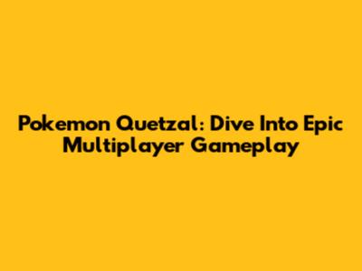 Pokemon Quetzal: Dive Into Epic Multiplayer Gameplay
