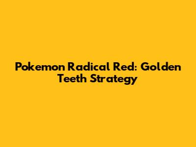 Pokemon Radical Red: Golden Teeth Strategy