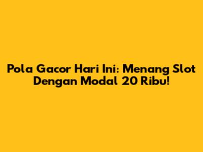 Pola Gacor Hari Ini: Menang Slot Dengan Modal 20 Ribu!
