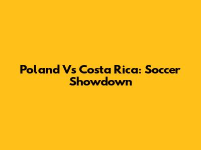 Poland Vs Costa Rica: Soccer Showdown