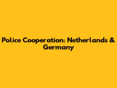 Police Cooperation: Netherlands & Germany
