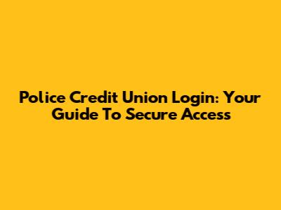 Police Credit Union Login: Your Guide To Secure Access