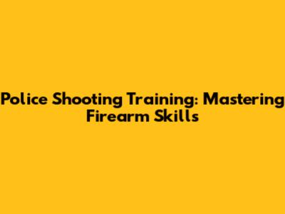 Police Shooting Training: Mastering Firearm Skills
