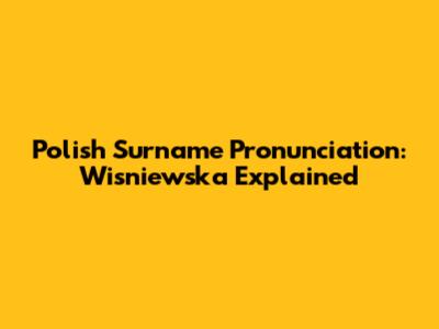 Polish Surname Pronunciation: Wisniewska Explained