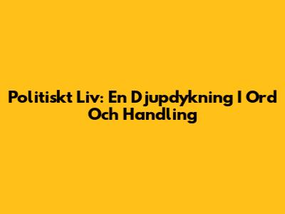 Politiskt Liv: En Djupdykning I Ord Och Handling