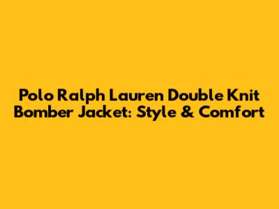 Polo Ralph Lauren Double Knit Bomber Jacket: Style & Comfort