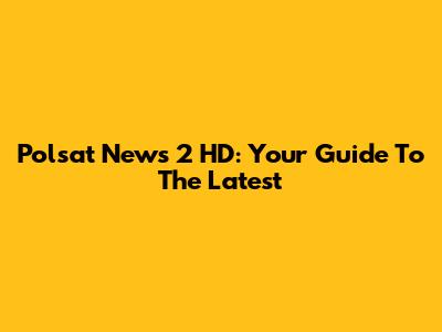 Polsat News 2 HD: Your Guide To The Latest