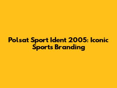 Polsat Sport Ident 2005: Iconic Sports Branding