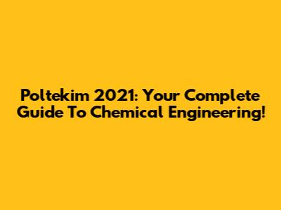 Poltekim 2021: Your Complete Guide To Chemical Engineering!