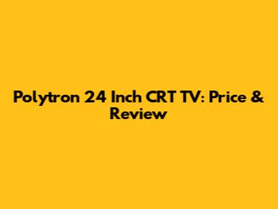 Polytron 24 Inch CRT TV: Price & Review