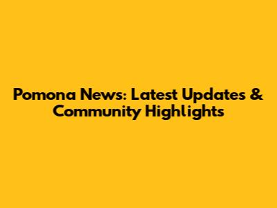 Pomona News: Latest Updates & Community Highlights