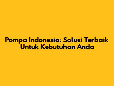 Pompa Indonesia: Solusi Terbaik Untuk Kebutuhan Anda