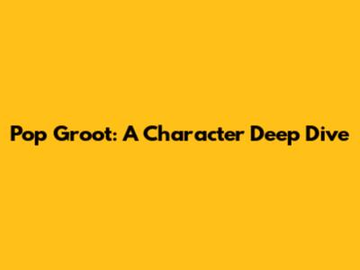 Pop Groot: A Character Deep Dive