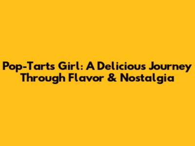 Pop-Tarts Girl: A Delicious Journey Through Flavor & Nostalgia
