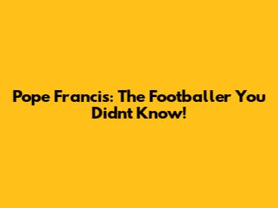 Pope Francis: The Footballer You Didn't Know!