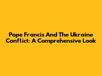 Pope Francis And The Ukraine Conflict: A Comprehensive Look
